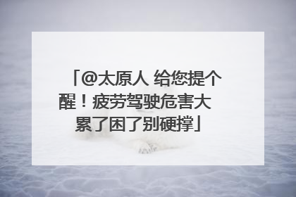 @太原人 给您提个醒！疲劳驾驶危害大 累了困了别硬撑