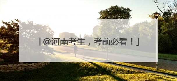 @河南考生，考前必看！