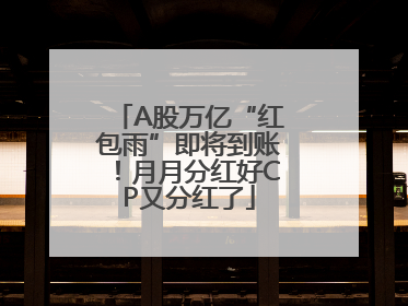 A股万亿“红包雨”即将到账！月月分红好CP又分红了