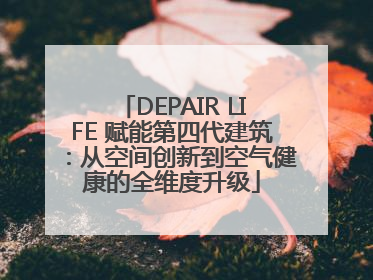 DEPAIR LIFE 赋能第四代建筑：从空间创新到空气健康的全维度升级