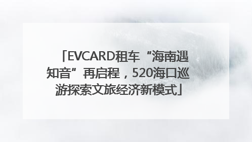 EVCARD租车“海南遇知音”再启程，520海口巡游探索文旅经济新模式