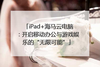 iPad+海马云电脑：开启移动办公与游戏娱乐的“无限可能”